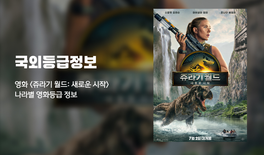 [나라별등급]
 영화 <쥬라기 월드: 새로운 시작> 나라별 등급 정보
본 자료는 국내외 등급분류 기구의 홈페이지 정보를 참고하여 작성되었으며,
스포일러를 포함할 수 있습니다.