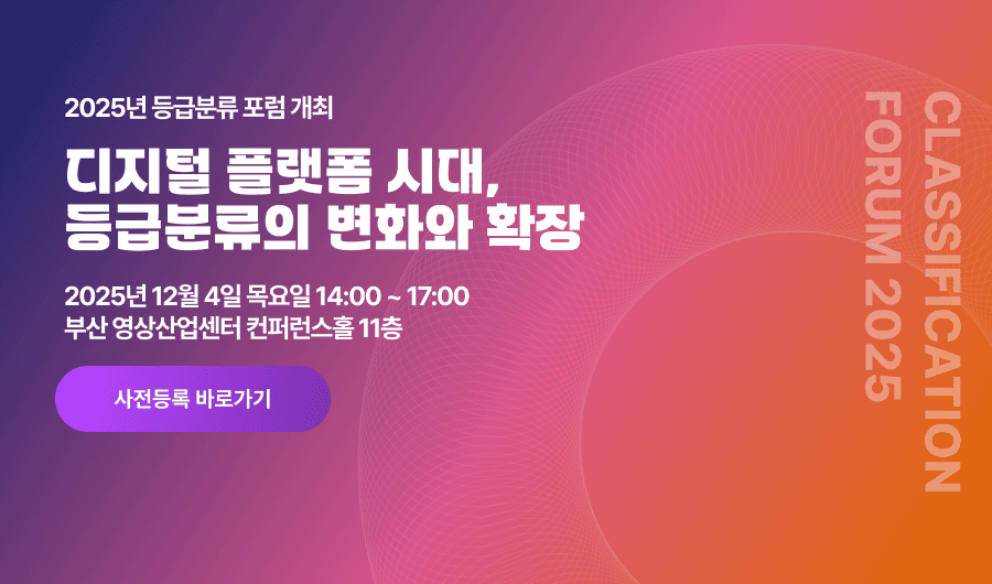 2025년 등급분류 포럼 디지털플랫폼의 시대, 등급분류의 변화와 확장 2025년 12월 4일 목요일 14:00 ~ 17:00 부산 영상산업센터 컨퍼런스홀 11층 사전등록 바로가기