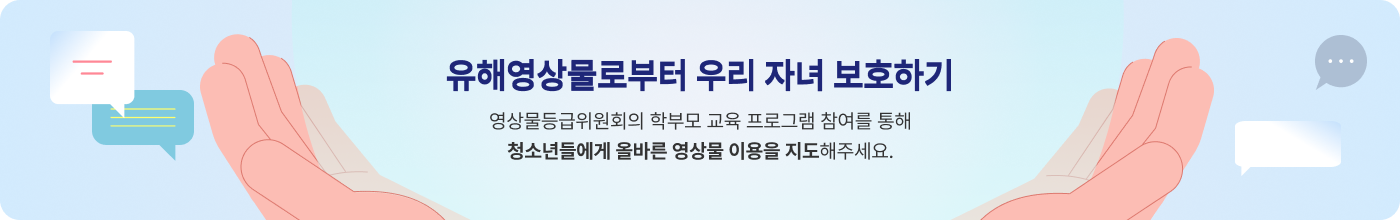 유해영상물로부터 우리자녀 보호하기 : 영상물등급위원회의 학부모 교육프로그램 참여를 통해 청소년들에게 올바른 영상물 이용을 지도해주세요.