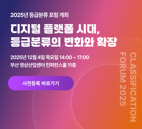 2025년 등급분류 포럼 개최 디지털 플랫폼 시대, 등급분류의 변화와 확장 2025년 12월 4일 목요일 14:00~17:00 부산 영상산업센터 컨퍼런스홀 11층 사전등록 바로가기